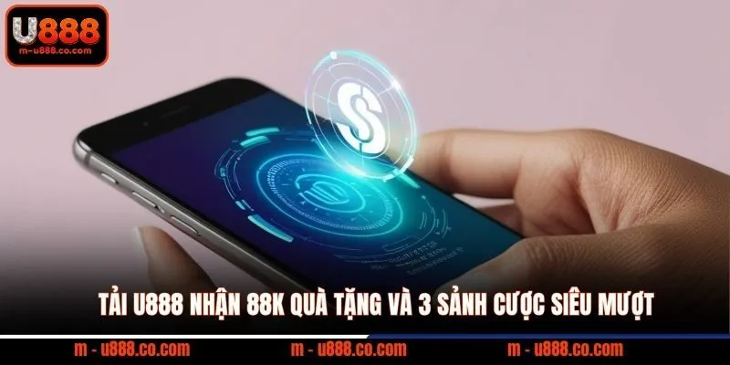 U888 132 Tải U888 nhận 88k quà tặng và 3 sảnh cược siêu mượt