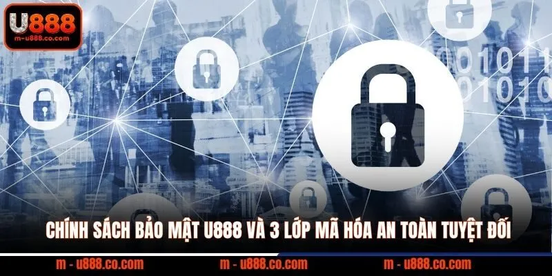 U888 129 Chính sách bảo mật U888 và 3 lớp mã hóa an toàn tuyệt đối